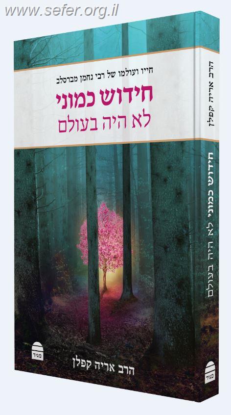 חידוש כמוני לא היה בעולם - חייו ועולמו של רבי נחמן מברסלב / הרב אריה קפלן