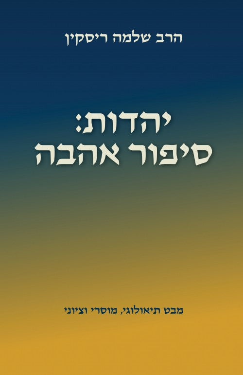 יהדות: סיפור אהבה - מבט תיאולוגי, מוסרי וציוני / הרב שלמה ריסקין