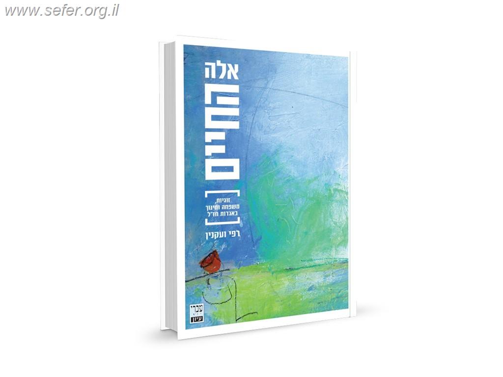אלה החיים - זוגיות, חינוך ומשפחה באגדות חז"ל / רפי ועקנין