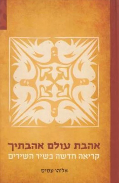 אהבת עולם אהבתיך - קריאה חדשה בשיר השירים / אליהו עסיס