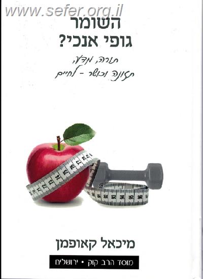 השומר גופי אנוכי? - בריאות, תזונה וכושר לאור ההלכה / מיכאל קאופמן