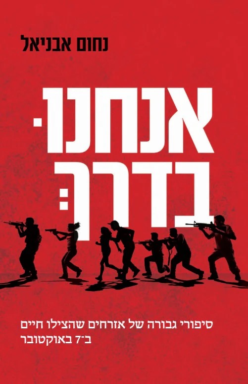 אנחנו בדרך - סיפורי גבורה של אזרחים שהצילו חיים ב־7 באוקטובר / נחום אבניאל