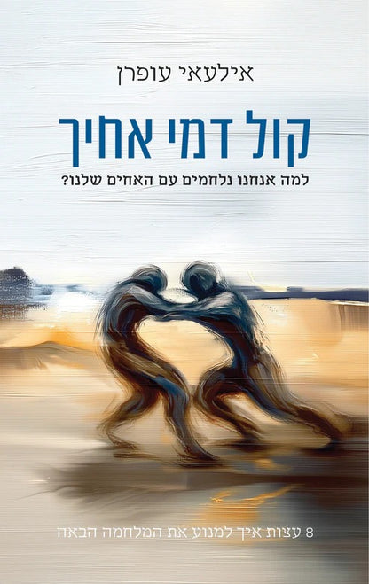 קול דמי אחיך - למה אנחנו נלחמים עם האחים שלנו? / אילעאי עופרן