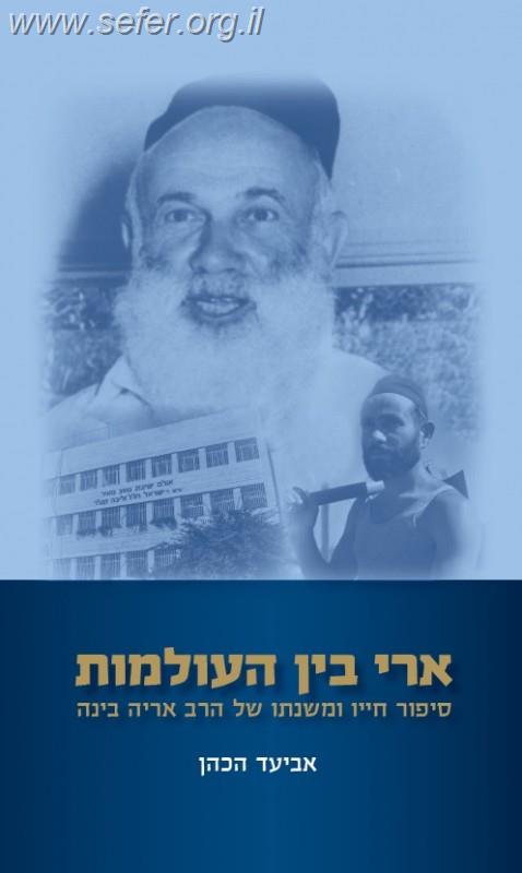 ארי בין העולמות - ספור חייו ומשנתו של הרב אריה בינה / אביעד הכהן