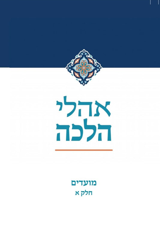 אהלי הלכה - מועדים חלק א' / מכון התורה והארץ
