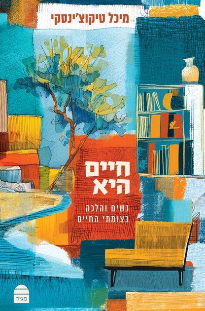 חיים היא - נשים והלכה בצומתי חיים / מיכל טיקוצ'ינסקי
